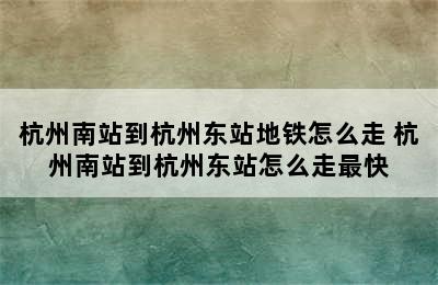 杭州南站到杭州东站地铁怎么走 杭州南站到杭州东站怎么走最快